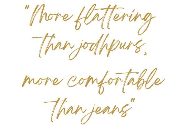 Gold Text on White Background that reads more flattering than jodhpurs, more comfortable than jeans